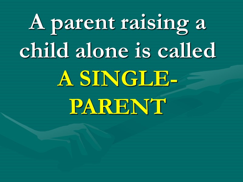 A parent raising a child alone is called A SINGLE-PARENT A parent raising a child alone is called A SINGLE-PARENT